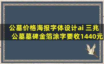 公墓价格海报字体设计ai 三兆公墓墓碑金箔涂字要收1440元